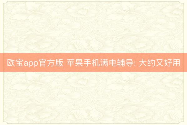 欧宝app官方版 苹果手机满电辅导: 大约又好用