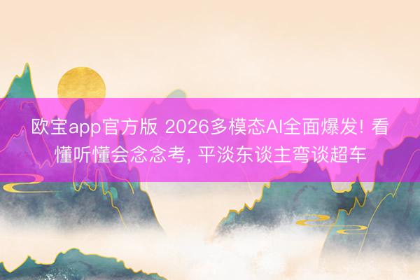 欧宝app官方版 2026多模态AI全面爆发! 看懂听懂会念念考， 平淡东谈主弯谈超车