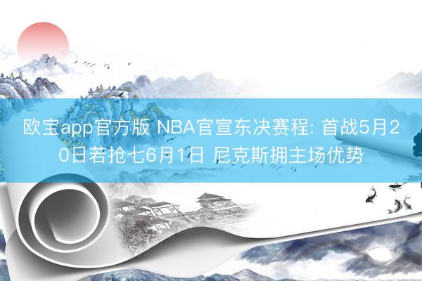 欧宝app官方版 NBA官宣东决赛程: 首战5月20日若抢七6月1日 尼克斯拥主场优势