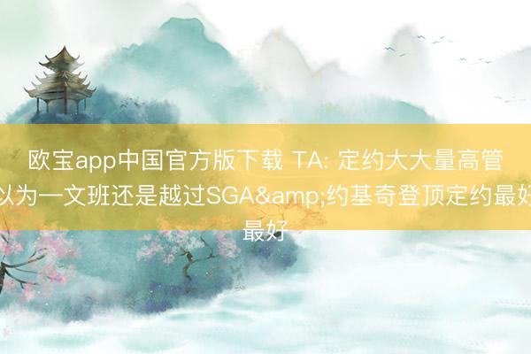 欧宝app中国官方版下载 TA: 定约大大量高管以为—文班还是越过SGA&约基奇登顶定约最好