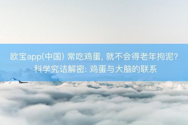 欧宝app(中国) 常吃鸡蛋, 就不会得老年拘泥? 科学究诘