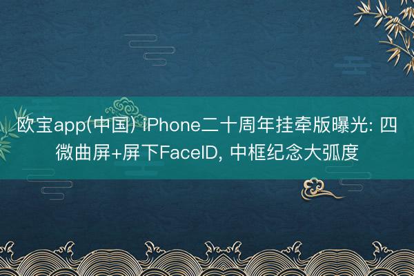 欧宝app(中国) iPhone二十周年挂牵版曝光: 四微曲屏+屏下FaceID， 中框纪念大弧度