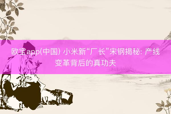 欧宝app(中国) 小米新“厂长”宋钢揭秘: 产线变革背后的真功夫