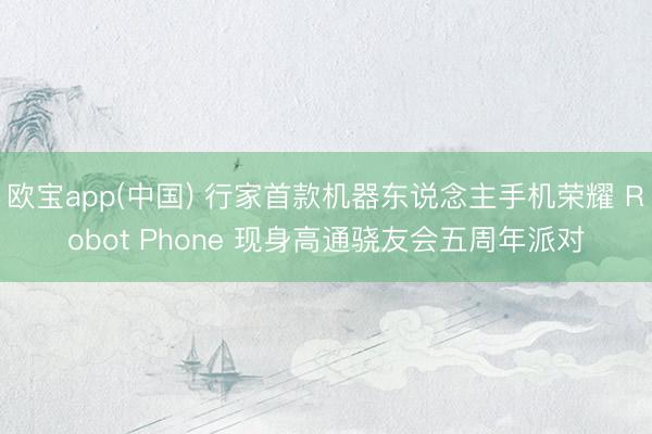 欧宝app(中国) 行家首款机器东说念主手机荣耀 Robot Phone 现身高通骁友会五周年派对