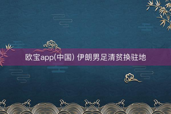 欧宝app(中国) 伊朗男足清贫换驻地