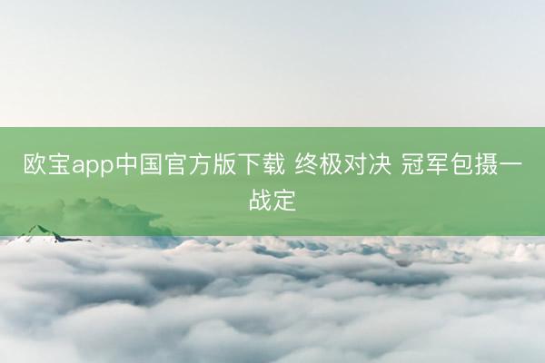 欧宝app中国官方版下载 终极对决 冠军包摄一战定
