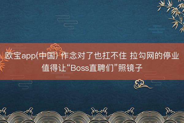 欧宝app(中国) 作念对了也扛不住 拉勾网的停业值得让“Boss直聘们”照镜子