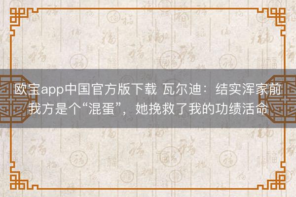 欧宝app中国官方版下载 瓦尔迪：结实浑家前我方是个“混蛋”，她挽救了我的功绩活命