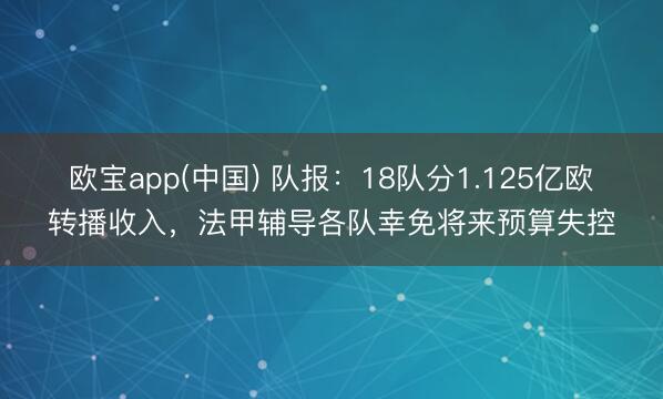 欧宝app(中国) 队报：18队分1.125亿欧转播收入，法甲辅导各队幸免将来预算失控