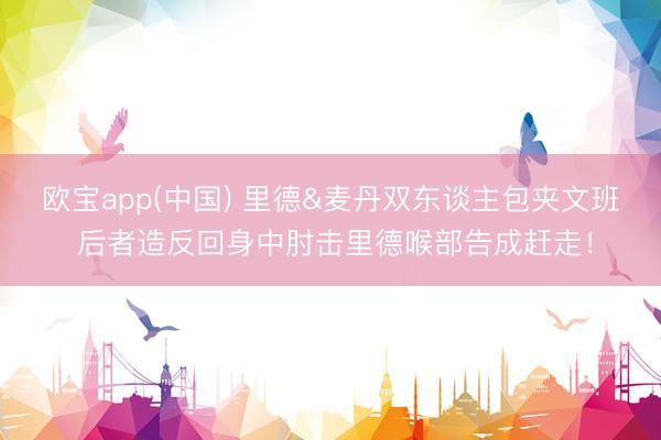 欧宝app(中国) 里德&麦丹双东谈主包夹文班 后者造反回身中肘击里德喉部告成赶走！