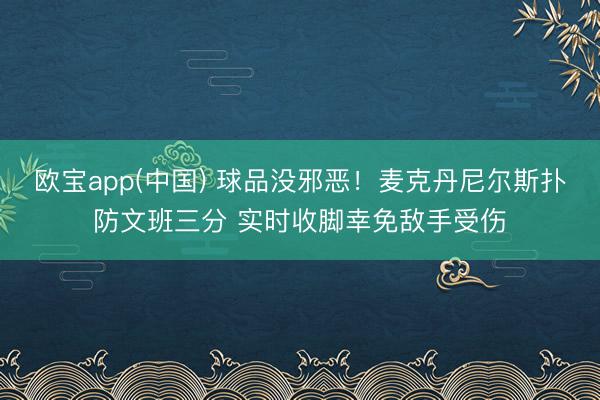 欧宝app(中国) 球品没邪恶！麦克丹尼尔斯扑防文班三分 实时收脚幸免敌手受伤