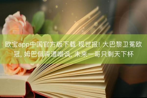 欧宝app中国官方版下载 现世报! 大巴黎卫冕欧冠， 姆巴佩再遭嘲讽， 未来一哥只剩天下杯