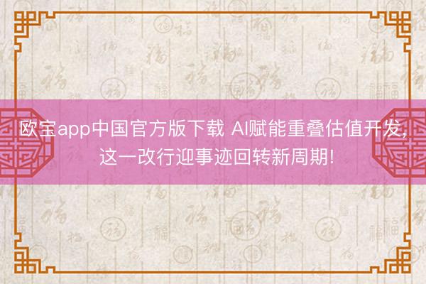 欧宝app中国官方版下载 AI赋能重叠估值开发， 这一改行迎事迹回转新周期!