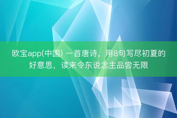 欧宝app(中国) 一首唐诗，用8句写尽初夏的好意思，读来令东说
