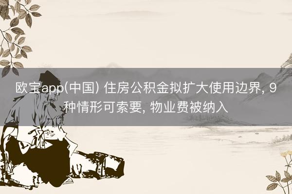 欧宝app(中国) 住房公积金拟扩大使用边界， 9种情形可索要， 物业费被纳入