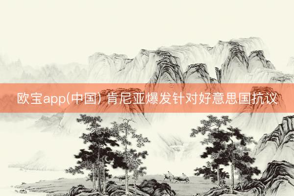 欧宝app(中国) 肯尼亚爆发针对好意思国抗议