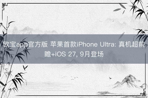 欧宝app官方版 苹果首款iPhone Ultra: 真机超前瞻+iOS 27， 9月登场