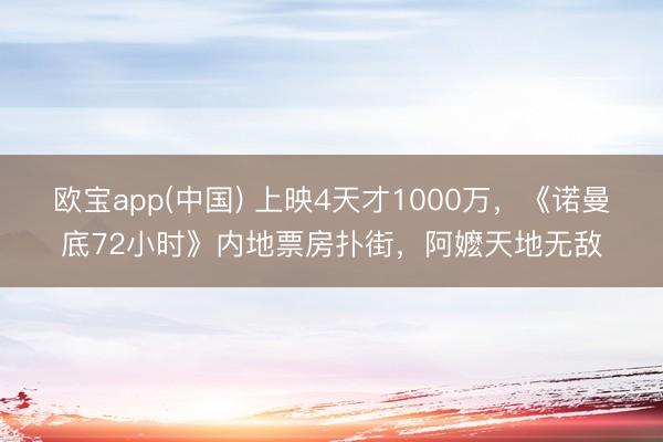 欧宝app(中国) 上映4天才1000万，《诺曼底72小时》内地票房扑街，阿嬷天地无敌