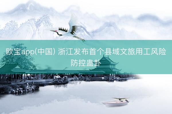 欧宝app(中国) 浙江发布首个县域文旅用工风险防控蛊卦