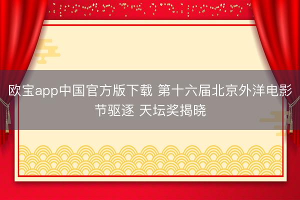 欧宝app中国官方版下载 第十六届北京外洋电影节驱逐 天坛奖揭晓