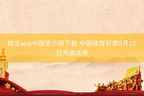 欧宝app中国官方版下载 中国体育彩票5月22日开奖成果
