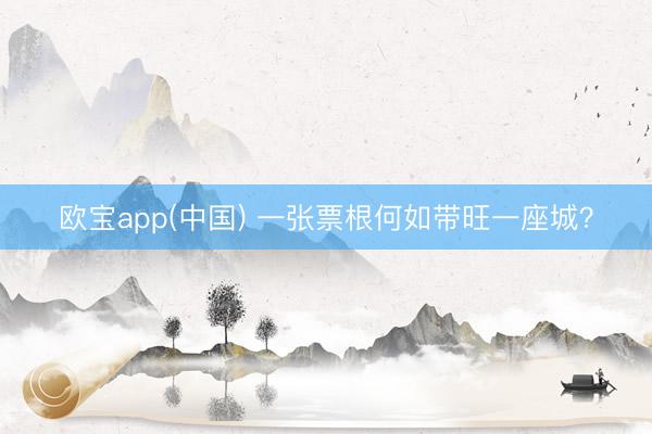 欧宝app(中国) 一张票根何如带旺一座城？