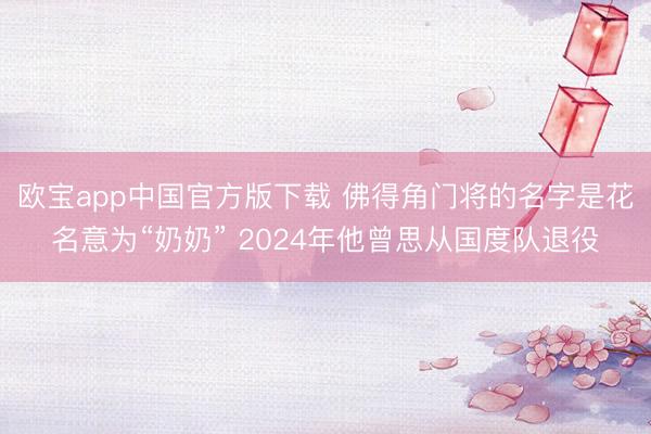 欧宝app中国官方版下载 佛得角门将的名字是花名意为“奶奶” 2024年他曾思从国度队退役