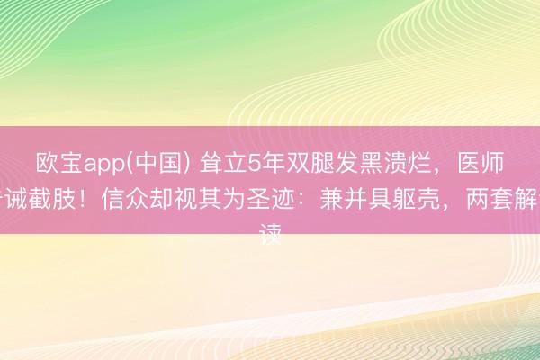 欧宝app(中国) 耸立5年双腿发黑溃烂,医师告诫截肢!信众却视其为圣迹:兼并具躯壳,两套解读