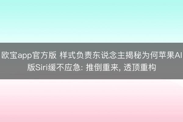 欧宝app官方版 样式负责东说念主揭秘为何苹果AI版Siri缓不应急: 推倒重来， 透顶重构
