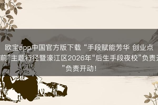欧宝app中国官方版下载 “手段赋能芳华 创业点亮以前”主题行径暨濠江区2026年“后生手段夜校”负责开动！