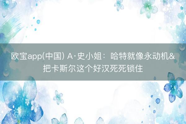欧宝app(中国) A·史小姐：哈特就像永动机&把卡斯尔这个好汉死死锁住