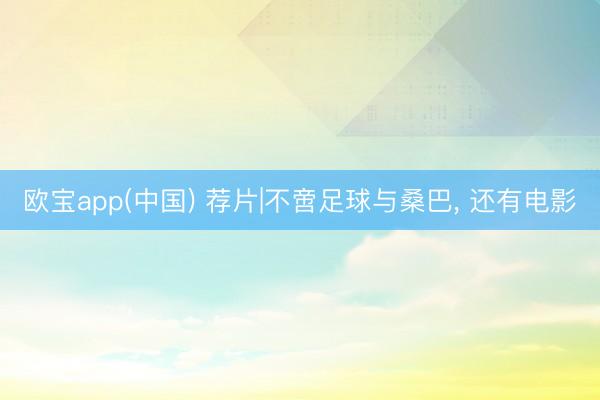 欧宝app(中国) 荐片|不啻足球与桑巴, 还有电影