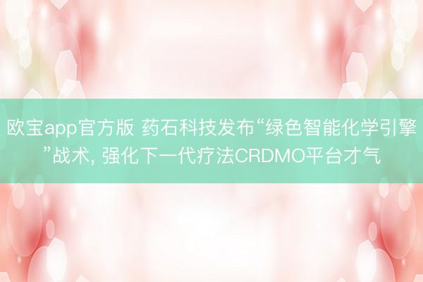 欧宝app官方版 药石科技发布“绿色智能化学引擎”战术， 强化下一代疗法CRDMO平台才气