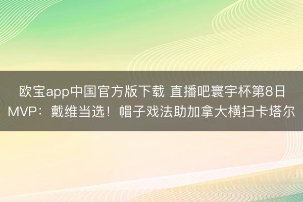 欧宝app中国官方版下载 直播吧寰宇杯第8日MVP:戴维当选!帽子戏法助加拿大横扫卡塔尔