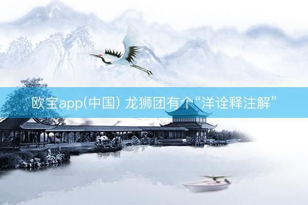 欧宝app(中国) 龙狮团有个“洋诠释注解”