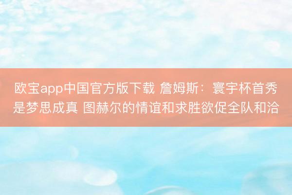 欧宝app中国官方版下载 詹姆斯:寰宇杯首秀是梦思成真 图赫尔的情谊和求胜欲促全队和洽